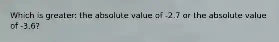 Which is greater: the absolute value of -2.7 or the absolute value of -3.6?