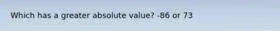 Which has a greater absolute value? -86 or 73