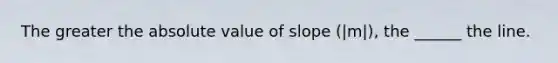 The greater the absolute value of slope (|m|), the ______ the line.