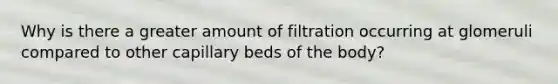 Why is there a greater amount of filtration occurring at glomeruli compared to other capillary beds of the body?