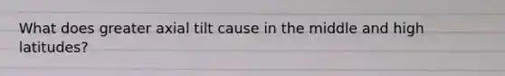 What does greater axial tilt cause in the middle and high latitudes?