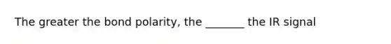 The greater the bond polarity, the _______ the IR signal