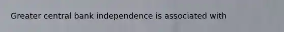 Greater central bank independence is associated with