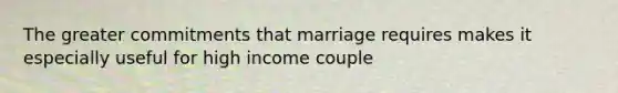 The greater commitments that marriage requires makes it especially useful for high income couple