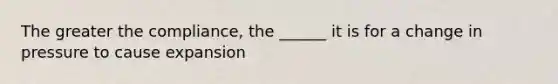 The greater the compliance, the ______ it is for a change in pressure to cause expansion