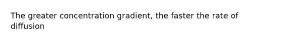 The greater concentration gradient, the faster the rate of diffusion