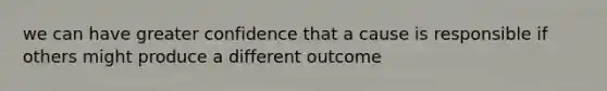 we can have greater confidence that a cause is responsible if others might produce a different outcome