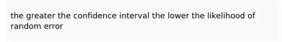 the greater the confidence interval the lower the likelihood of random error