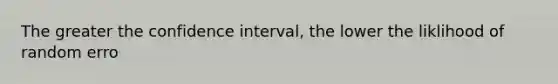 The greater the confidence interval, the lower the liklihood of random erro