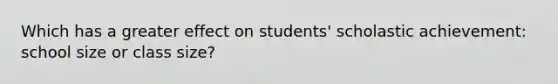 Which has a greater effect on students' scholastic achievement: school size or class size?