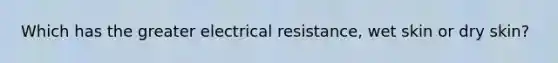 Which has the greater electrical resistance, wet skin or dry skin?