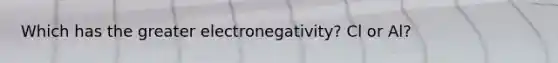 Which has the greater electronegativity? Cl or Al?