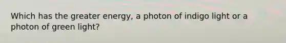 Which has the greater energy, a photon of indigo light or a photon of green light?