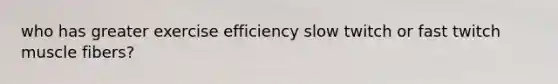 who has greater exercise efficiency slow twitch or fast twitch muscle fibers?