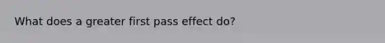 What does a greater first pass effect do?