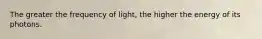 The greater the frequency of light, the higher the energy of its photons.