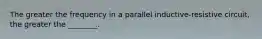 The greater the frequency in a parallel inductive-resistive circuit, the greater the ________.