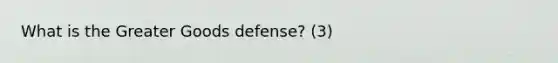 What is the Greater Goods defense? (3)