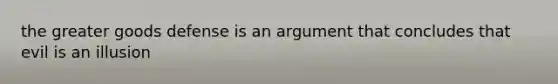 the greater goods defense is an argument that concludes that evil is an illusion