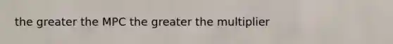 the greater the MPC the greater the multiplier