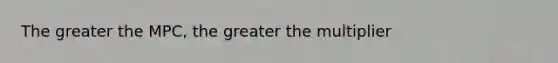 The greater the MPC, the greater the multiplier