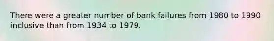 There were a greater number of bank failures from 1980 to 1990 inclusive than from 1934 to 1979.