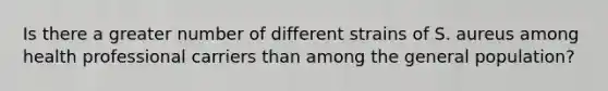 Is there a greater number of different strains of S. aureus among health professional carriers than among the general population?