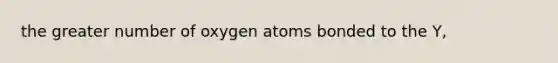 the greater number of oxygen atoms bonded to the Y,