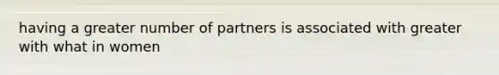 having a greater number of partners is associated with greater with what in women