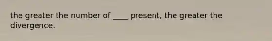 the greater the number of ____ present, the greater the divergence.