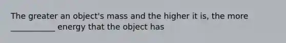 The greater an object's mass and the higher it is, the more ___________ energy that the object has