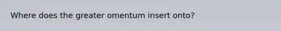 Where does the greater omentum insert onto?