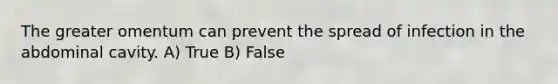 The greater omentum can prevent the spread of infection in the abdominal cavity. A) True B) False