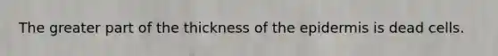 The greater part of the thickness of the epidermis is dead cells.