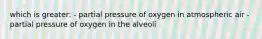 which is greater: - partial pressure of oxygen in atmospheric air - partial pressure of oxygen in the alveoli