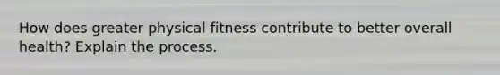 How does greater physical fitness contribute to better overall health? Explain the process.