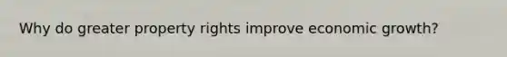 Why do greater property rights improve economic growth?