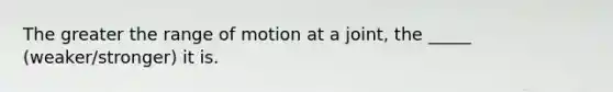 The greater the range of motion at a joint, the _____ (weaker/stronger) it is.