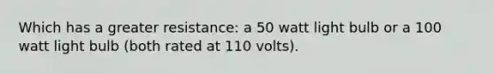 Which has a greater resistance: a 50 watt light bulb or a 100 watt light bulb (both rated at 110 volts).