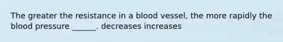 The greater the resistance in a blood vessel, the more rapidly the blood pressure ______. decreases increases