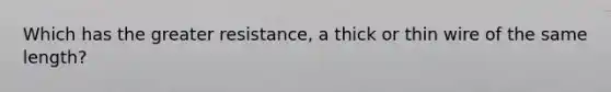 Which has the greater resistance, a thick or thin wire of the same length?