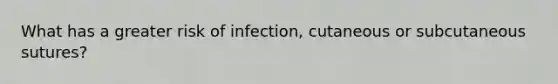 What has a greater risk of infection, cutaneous or subcutaneous sutures?