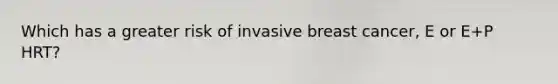 Which has a greater risk of invasive breast cancer, E or E+P HRT?