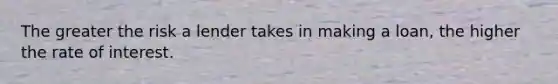 The greater the risk a lender takes in making a loan, the higher the rate of interest.