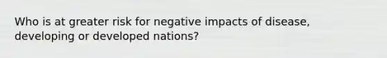 Who is at greater risk for negative impacts of disease, developing or developed nations?