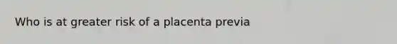 Who is at greater risk of a placenta previa