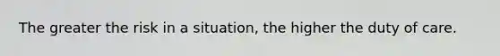 The greater the risk in a situation, the higher the duty of care.