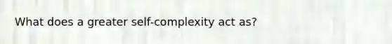 What does a greater self-complexity act as?