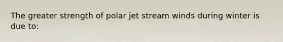 The greater strength of polar jet stream winds during winter is due to: