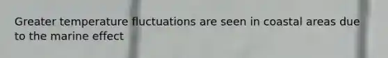 Greater temperature fluctuations are seen in coastal areas due to the marine effect